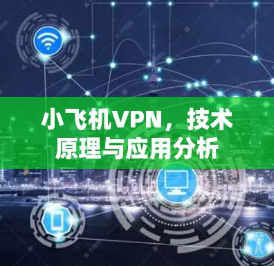 小飞机VPN,技术原理与应用分析