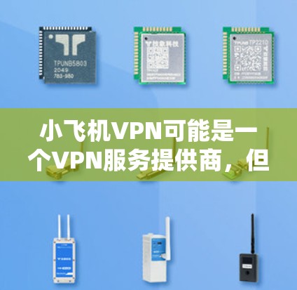 小飞机VPN可能是一个VPN服务提供商,但目前没有确切的信息表明它是否存在或其官方入口。为了找到小飞机VPN的官方入口,请按照以下步骤操作