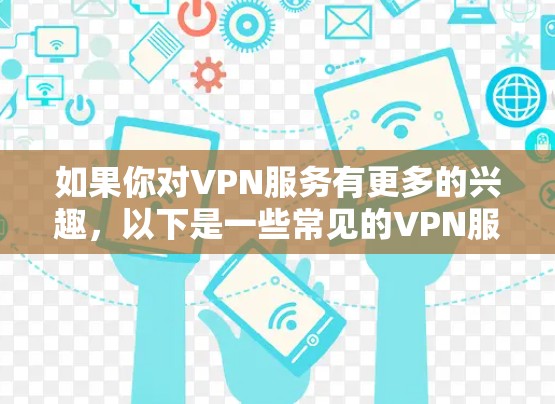 如果你对VPN服务有更多的兴趣,以下是一些常见的VPN服务特点和比较因素