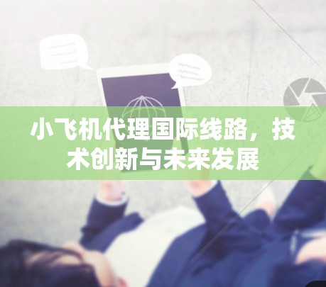 小飞机代理<strong>国际线路</strong>,技术创新与未来发展