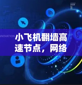 小飞机翻墙高速节点,网络架构优化与安全防护新方案