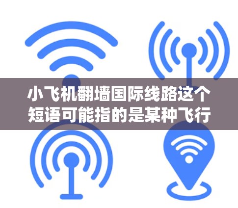 小飞机翻墙<strong>国际线路</strong>这个短语可能指的是某种飞行器或无人机在飞行过程中绕过地理或网络限制,实现跨国通信或数据传输的技术或方案。以下是一些可能的解释和相关信息