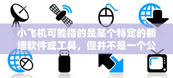 小飞机可能指的是某个特定的翻墙软件或工具，但并不是一个公开知名的软件。翻墙软件通常用于绕过网络限制，访问被屏蔽的网站或内容