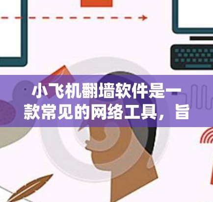 小飞机翻墙软件是一款常见的网络工具，旨在帮助用户绕过网络限制，访问被屏蔽的网站或内容。以下是关于小飞机翻墙软件的一些信息和建议