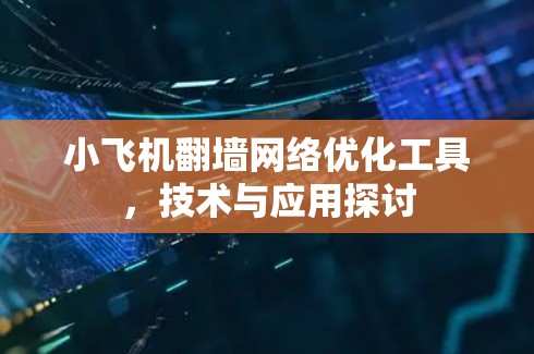 小飞机翻墙<strong>网络优化</strong>工具,技术与应用探讨