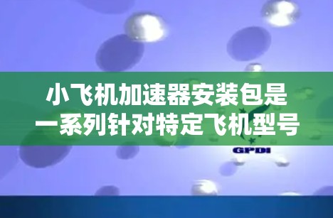 小飞机加速器安装包是一系列针对特定飞机型号的升级和改造措施,旨在提高飞机的速度和性能。这些安装包通常包括硬件和软件的升级,以优化飞行性能。以下是对小飞机加速器安装包的详细分析 小飞机加速器安装包是一系列针对特定飞机型号的升级和改造措施,旨在提高飞机的速度和性能。这些安装包通常包括硬件和软件的升级,以优化飞行性能。以下是对小飞机加速器安装包的详细分析