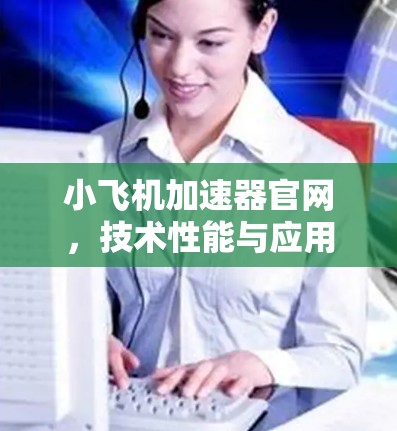 <strong>小飞机加速器官网</strong>,技术性能与应用场景分析