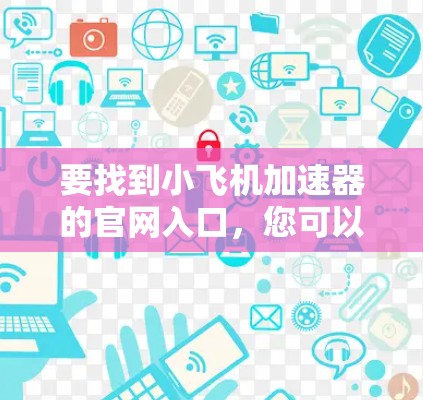 要找到小飞机加速器的官网入口,您可以按照以下步骤操作