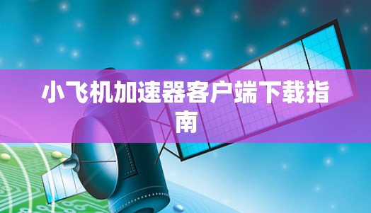 <strong>小飞机加速器客户端</strong>下载指南