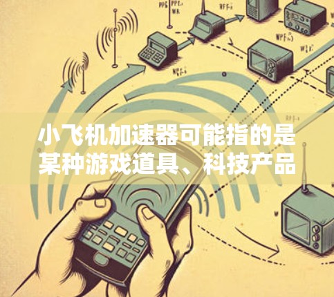 小飞机加速器可能指的是某种游戏道具、科技产品或其他应用程序中的功能，具体含义需要结合上下文来确定。以下是一些可能的解释和评测方向