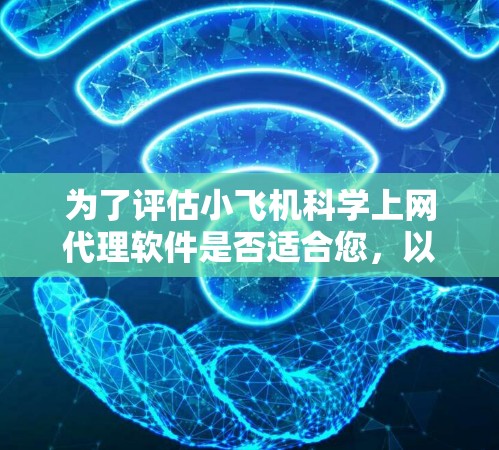 为了评估小飞机科学上网代理软件是否适合您，以下是一些关键点和建议