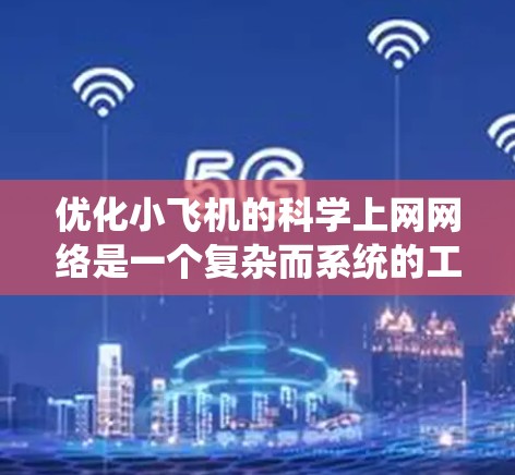 优化小飞机的科学上网网络是一个复杂而系统的工程,需要多方面的考量和协调。以下是一个有条理的优化方案