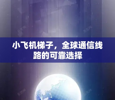 小飞机梯子，全球通信线路的可靠选择