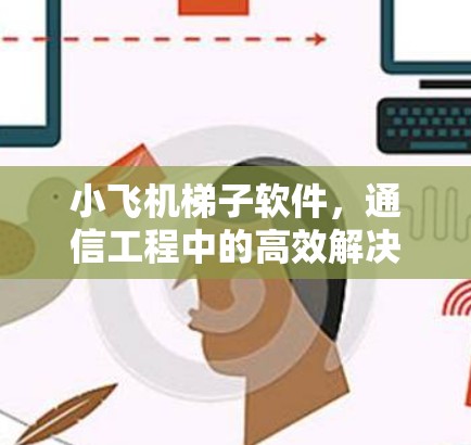 小飞机梯子软件，通信工程中的高效解决方案