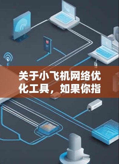 关于小飞机<strong>网络优化</strong>工具,如果你指的是在飞行过程中使用的<strong>网络优化</strong>工具,可能需要考虑以下方面