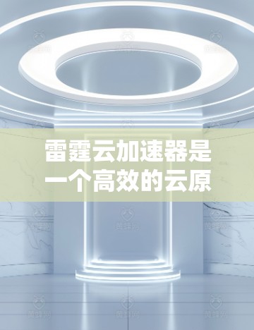 雷霆云加速器是一个高效的云原生数据加速解决方案，专为处理大规模云端数据任务而设计。以下是使用雷霆云加速器的分步指南，帮助您快速上手并高效地处理云数据