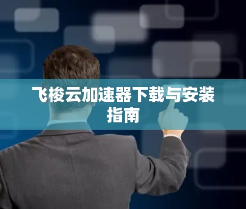 飞梭云加速器下载与安装指南