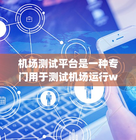 机场测试平台是一种专门用于测试机场运行way、通信系统、安全系统和其他关键设施的工具或系统。它通常用于模拟各种实际操作中的极端条件，以确保机场的各项系统能够正常运行，甚至在故障情况下也能稳定地运作