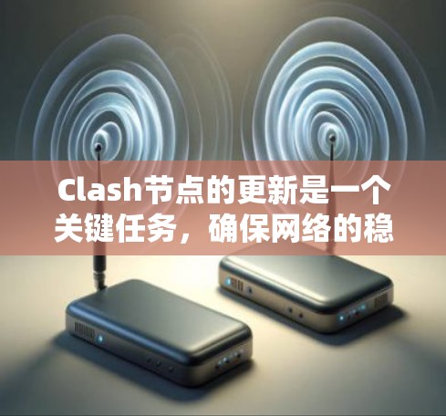 Clash节点的更新是一个关键任务，确保网络的稳定性和性能。以下是节点更新的详细步骤和注意事项