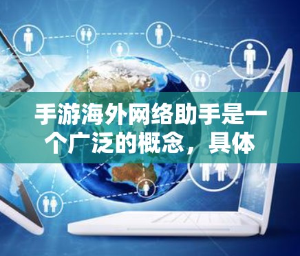 手游海外网络助手是一个广泛的概念,具体需求和解决方案取决于你的项目和目标。以下是一些可能的方向和建议