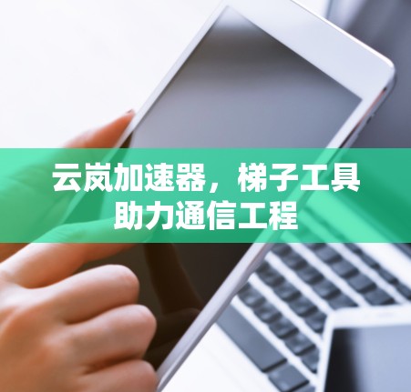 云岚加速器,梯子工具助力通信工程