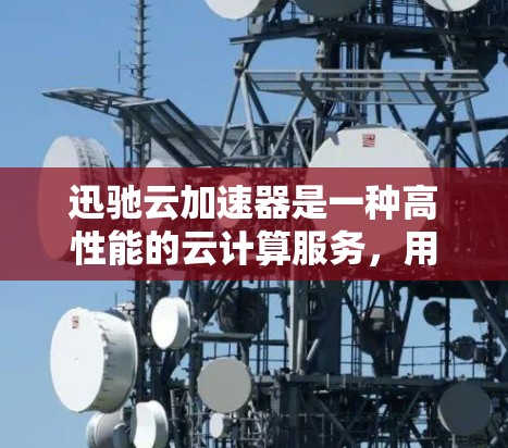 迅驰云加速器是一种高性能的云计算服务,用于加速数据处理、计算和存储任务。它能够通过优化数据传输和计算效率,显著提升应用程序的性能。以下是一些关于迅驰云加速器的教程和资源,帮助你了解如何使用它