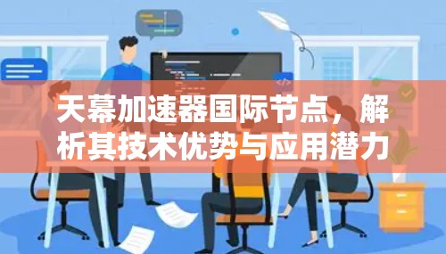 天幕加速器国际节点,解析其技术优势与应用潜力
