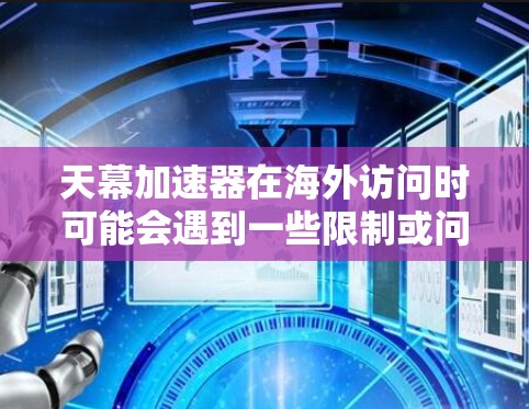 天幕加速器在海外访问时可能会遇到一些限制或问题，这可能是由于网络安全、数据隐私、地理限制或其他技术原因。以下是一些可能的原因和解决方法