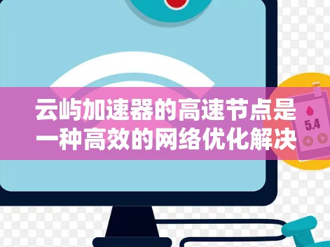 云屿加速器的高速节点是一种高效的<strong>网络优化</strong>解决方案,旨在提升数据传输速度和性能。以下是对其工作原理、优势和实施的详细分析