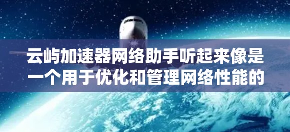 云屿加速器网络助手听起来像是一个用于优化和管理网络性能的工具或平台,特别是在云计算或分布式系统中。这样的网络助手可能帮助用户自动化地优化网络配置,减少延迟,提高带宽利用率,或者在多租户环境中分配资源