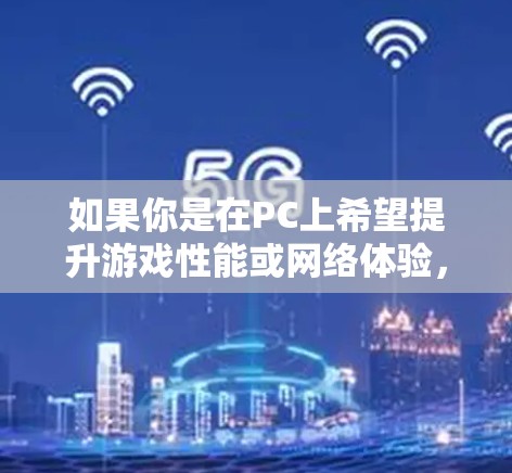 如果你是在PC上希望提升游戏性能或网络体验,以下是一些常见的方法