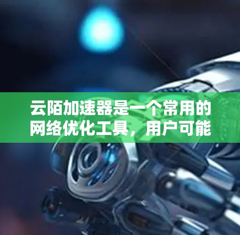 云陌加速器是一个常用的<strong>网络优化</strong>工具,用户可能会遇到下载或访问的问题。以下是一些常见的解决方法