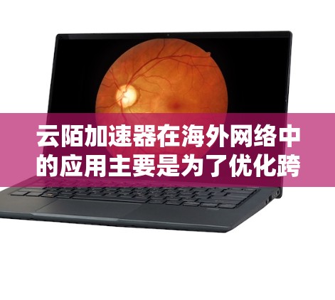 云陌加速器在海外网络中的应用主要是为了优化跨国网络连接的性能,提升数据传输的速度和稳定性。以下是一些关键点和建议,帮助您更好地理解和应用云陌加速器