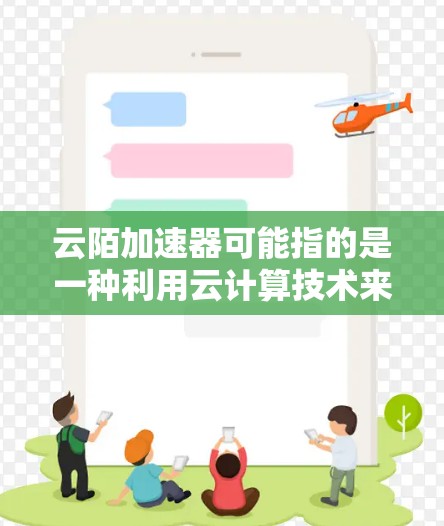 云陌加速器可能指的是一种利用云计算技术来加速科学计算的工具或平台。这种加速器可以帮助科学家和工程师快速进行复杂的科学计算，提高计算效率和性能