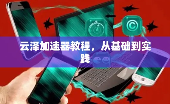 云泽加速器教程，从基础到实践