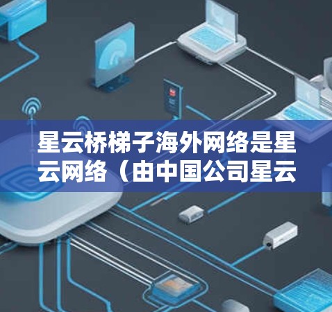 星云桥梯子海外网络是星云网络(由中国公司星云信息技术有限公司运营)设计的一个用于连接国内外网络的解决方案,旨在优化跨国数据传输和应用。以下是对该网络的详细分析