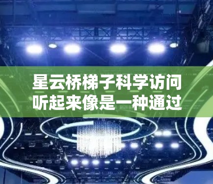 星云桥梯子科学访问听起来像是一种通过桥接技术进行科学研究的方法，可能涉及到多云或多平台的数据和资源整合。以下是一些可能的解释和建议