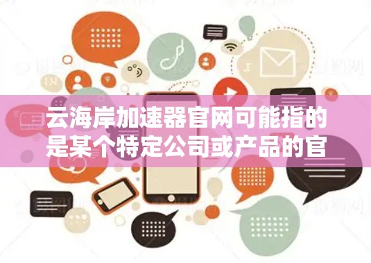 云海岸加速器官网可能指的是某个特定公司或产品的官网,但目前没有确切的信息表明有一个名为云海岸加速器的具体产品或服务。加速器通常用于数据处理、机器学习或其他计算密集型任务,可能涉及云计算、AI等领域