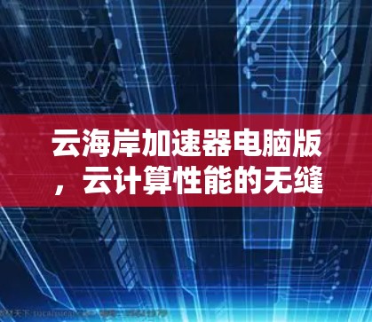 云海岸加速器电脑版,云计算性能的无缝加速者