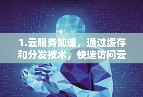 1.云服务加速,通过缓存和分发技术,快速访问云端资源,如SaaS、PaaS和IaaS服务 1.云服务加速,通过缓存和分发技术,快速访问云端资源,如SaaS、PaaS和IaaS服务