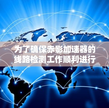 为了确保赤影加速器的线路检测工作顺利进行,可以按照以下步骤进行