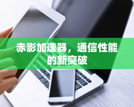 赤影加速器,通信性能的新突破