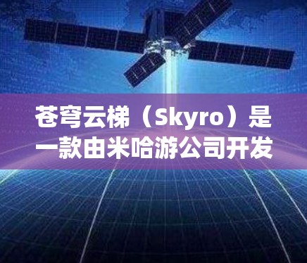 苍穹云梯（Skyro）是一款由米哈游公司开发的手机游戏，主要玩法包括策略塔防和角色培养。截至目前，苍穹云梯并没有官方推出的电脑版。不过，玩家仍然可以通过一些方法在电脑上玩这款游戏