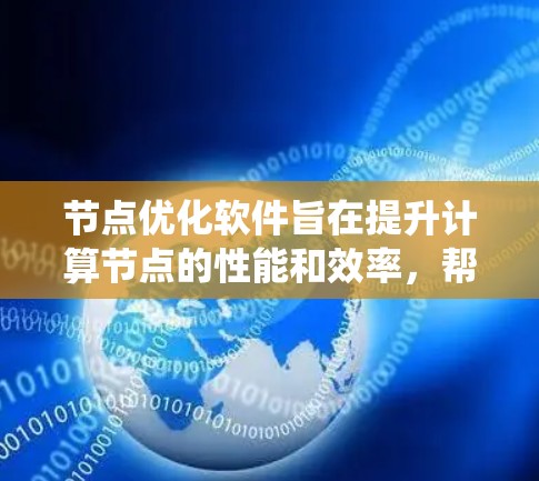 节点优化软件旨在提升计算节点的性能和效率,帮助管理员和开发人员优化资源使用,减少故障,提高系统整体性能。以下是对节点优化软件的详细分析和总结