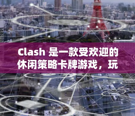 Clash 是一款受欢迎的休闲策略卡牌游戏,玩家通过收集、升级和组合卡牌来制定策略,竞争游戏中的排名。以下是一些关于 Clash 规则设置的基本建议和策略,帮助你更好地优化游戏体验