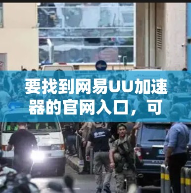 要找到网易UU加速器的官网入口,可以按照以下步骤操作