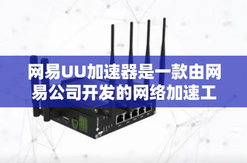 网易UU加速器是一款由网易公司开发的网络加速工具,旨在提高网络浏览和下载速度。以下是关于其最新版本的详细信息