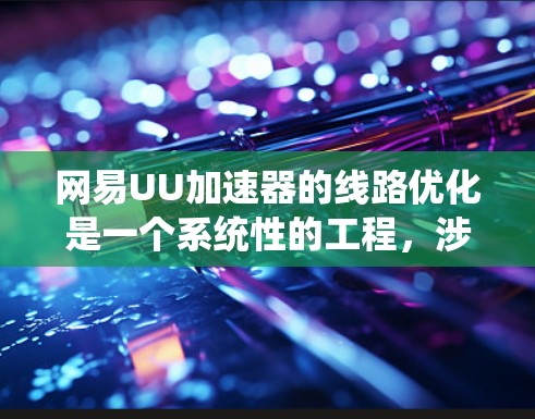 网易UU加速器的线路优化是一个系统性的工程,涉及多个方面的协调和优化。以下是对线路优化的详细分析和解决方案 网易UU加速器的线路优化是一个系统性的工程,涉及多个方面的协调和优化。以下是对线路优化的详细分析和解决方案