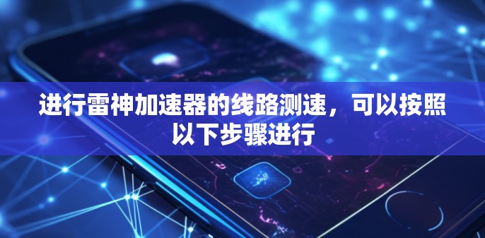 进行雷神加速器的线路测速，可以按照以下步骤进行