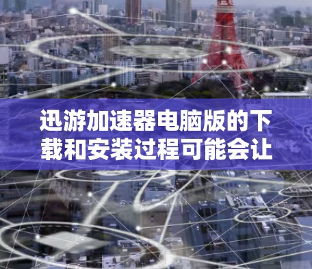 迅游加速器电脑版的下载和安装过程可能会让一些用户感到困惑，特别是对于不太熟悉这类软件的用户。以下是详细的步骤指南，帮助您顺利完成下载和安装